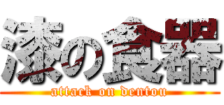 漆の食器 (attack on dentou)