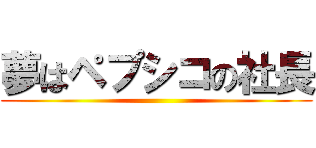 夢はペプシコの社長 ()