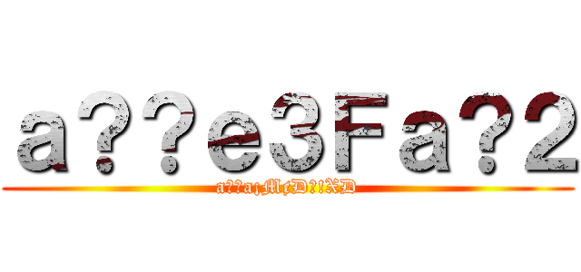 ａ？？ｅ３Ｆａ？２ (a??a