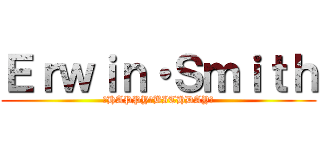 Ｅｒｗｉｎ・Ｓｍｉｔｈ (♥HAPPY　BITHDAY♥)