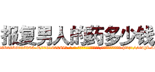 报复男人的药多少钱 (报复男人的药多少钱【电-186x2687x6963-Q278180069元-吉-药-业】我们做的是长期生意,靠的是老客户长期支持 http://sngk.net/hRR8le
)