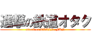 進撃の鉄道オタク (attack on TRAIN  FUN)