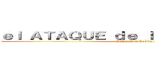 ｅｌ ＡＴＡＱＵＥ ｄｅ ｌｏｓ ＴＩＴＡＮＥＳ (Shingeki no Kyojin)
