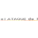ｅｌ ＡＴＡＱＵＥ ｄｅ ｌｏｓ ＴＩＴＡＮＥＳ (Shingeki no Kyojin)