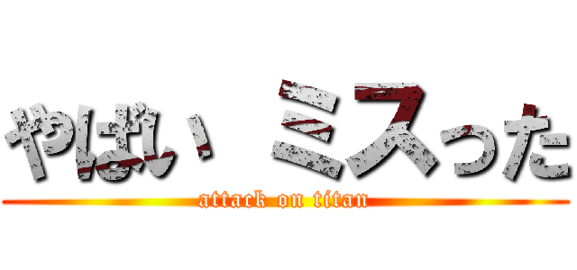 やばい ミスった (attack on titan)