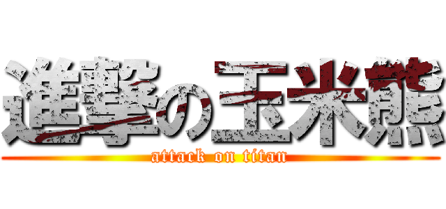進撃の玉米熊 (attack on titan)