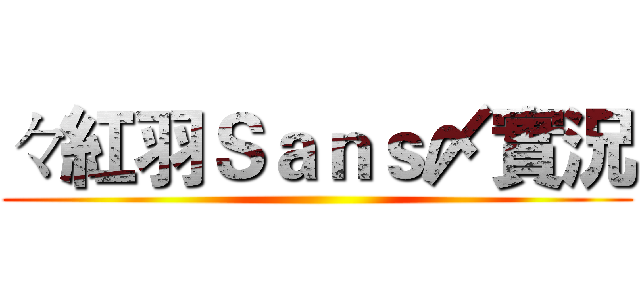 々紅羽Ｓａｎｓ〆實況 ()