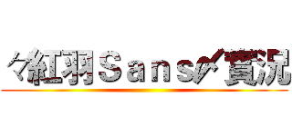 々紅羽Ｓａｎｓ〆實況 ()