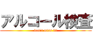 アルコール検査 (don't miss it!)