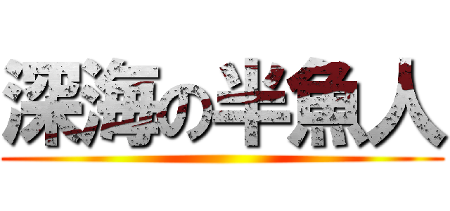 深海の半魚人 ()