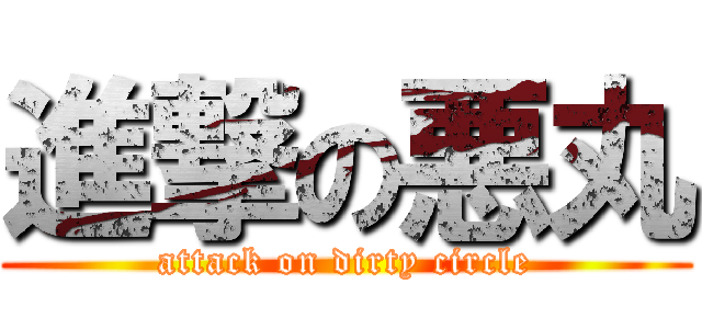 進撃の悪丸 (attack on dirty circle)