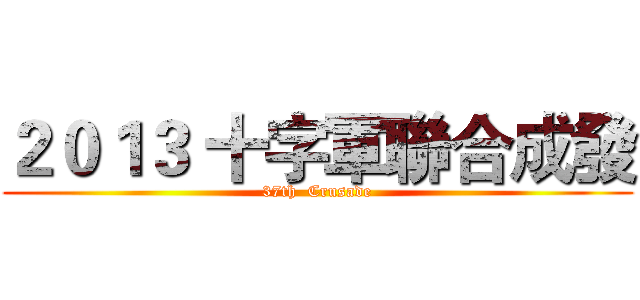 ２０１３ 十字軍聯合成發 (37th  Crusade)
