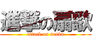 進撃の扇歌 (attack on senka)