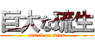 巨大な琉生 (attack on titan)