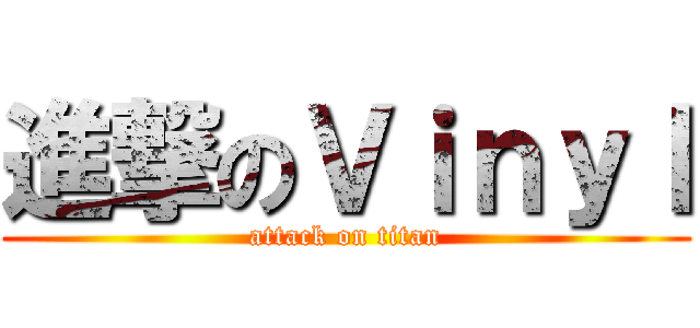 進撃のＶｉｎｙｌ (attack on titan)
