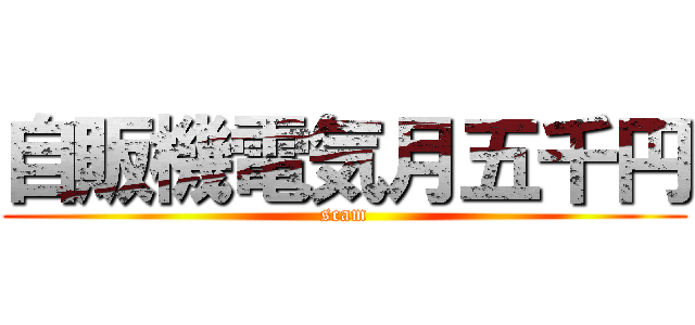 自販機電気月五千円 (scam)
