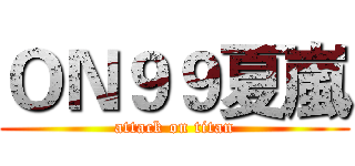 ＯＮ９９夏嵐 (attack on titan)