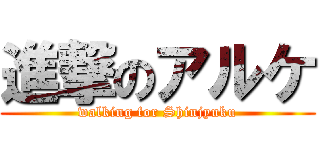 進撃のアルケ (walking for Shinjyuku)