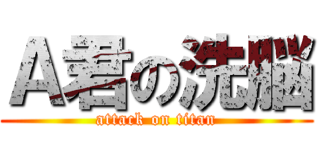 Ａ君の洗脳 (attack on titan)