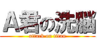 Ａ君の洗脳 (attack on titan)