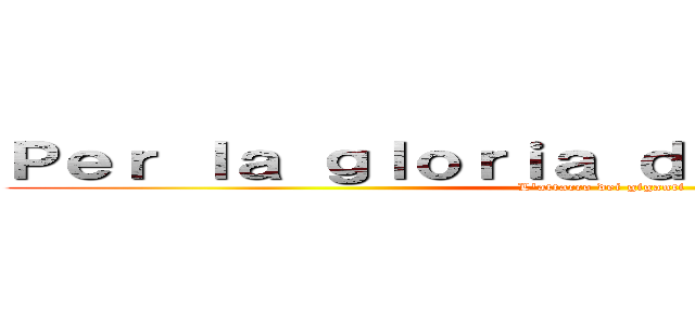 Ｐｅｒ ｌａ ｇｌｏｒｉａ ｄｅｌｌ'ｕｍａｎｉｔà (L'attacco dei giganti)