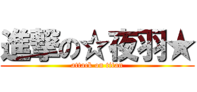 進撃の☆夜羽★ (attack on titan)