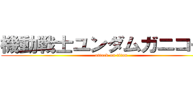 機動戦士ユンダムガニコーン (attack on titan)