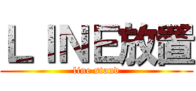 ＬＩＮＥ放置 (line stand)