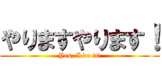 やりますやります！ (Yes, I do it!)