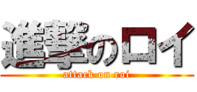 進撃のロイ (attack on roi)