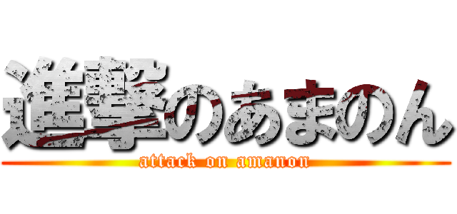 進撃のあまのん (attack on amanon)