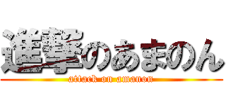 進撃のあまのん (attack on amanon)