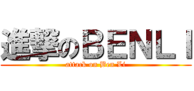進撃のＢＥＮＬＩ (attack on Ben Li)