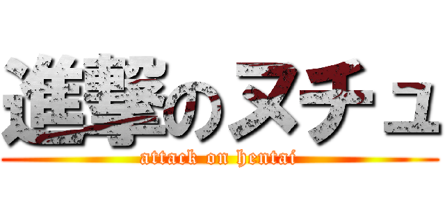 進撃のヌチュ (attack on hentai)