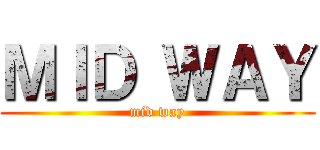 ＭＩＤ ＷＡＹ (mid way)