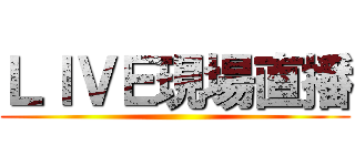 ＬＩＶＥ現場直播 ()