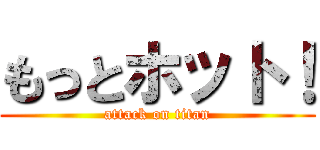 もっとホット！ (attack on titan)