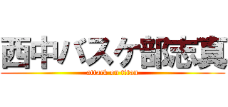 西中バスケ部志真 (attack on titan)