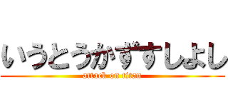 いうとうかずすしよし (attack on titan)