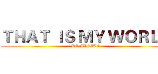 ＴＨＡＴ ＩＳ ＭＹ ＷＯＲＬＤ (DO MYSELF)