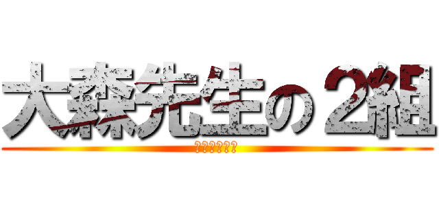 大森先生の２組 (〜代議員編〜)
