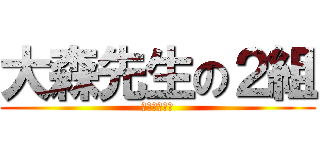 大森先生の２組 (〜代議員編〜)
