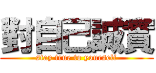 對自己誠實 (stay true to yourself)