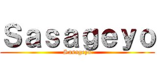 Ｓａｓａｇｅｙｏ (Sasageyo)