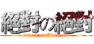 絕對の絕對 (attack on Absolute)
