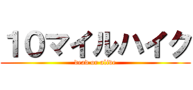１０マイルハイク (dead or alive)