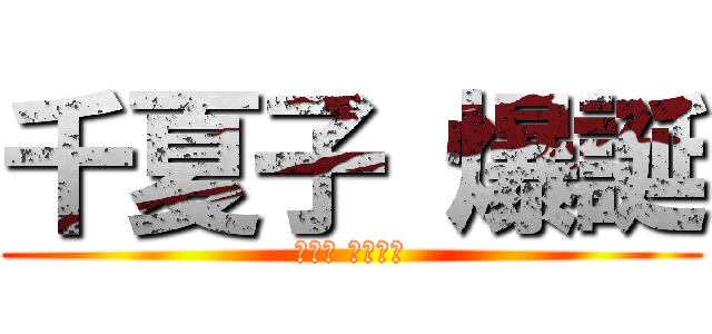 千夏子 爆誕 (ちかこ ばくたん)