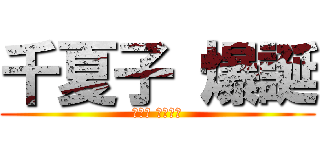 千夏子 爆誕 (ちかこ ばくたん)