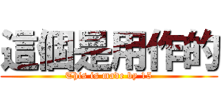 這個是用作的 (This is made by 15)