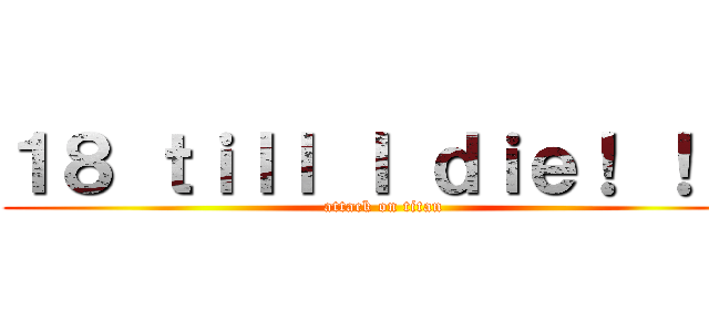 １８ ｔｉｌｌ Ｉ ｄｉｅ！ ！ ！ (attack on titan)